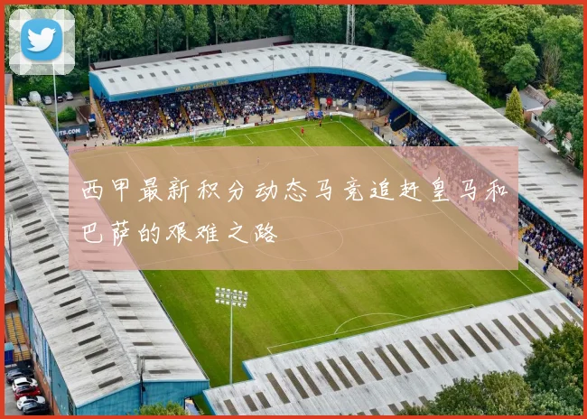 西甲最新积分动态马竞追赶皇马和巴萨的艰难之路