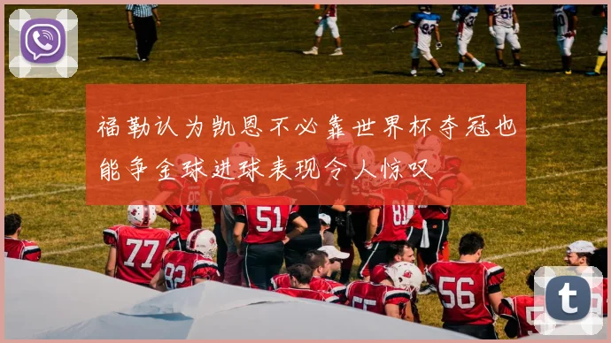 福勒认为凯恩不必靠世界杯夺冠也能争金球进球表现令人惊叹