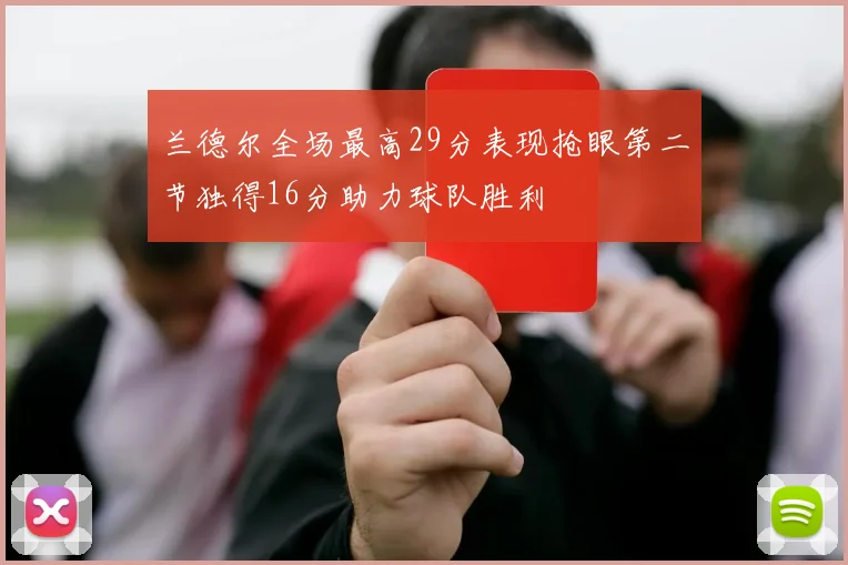 兰德尔全场最高29分表现抢眼第二节独得16分助力球队胜利
