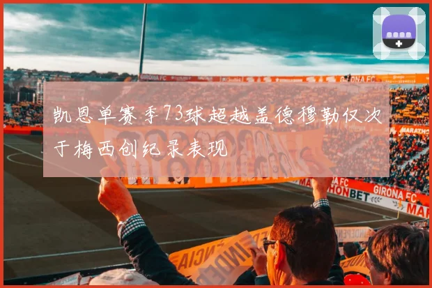 凯恩单赛季73球超越盖德穆勒仅次于梅西创纪录表现