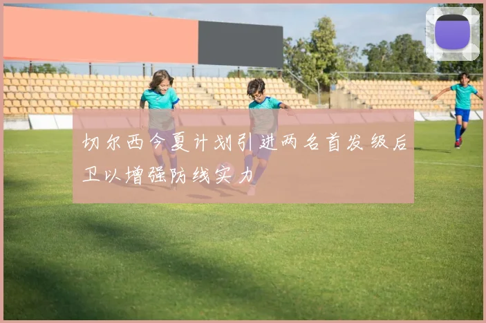 切尔西今夏计划引进两名首发级后卫以增强防线实力