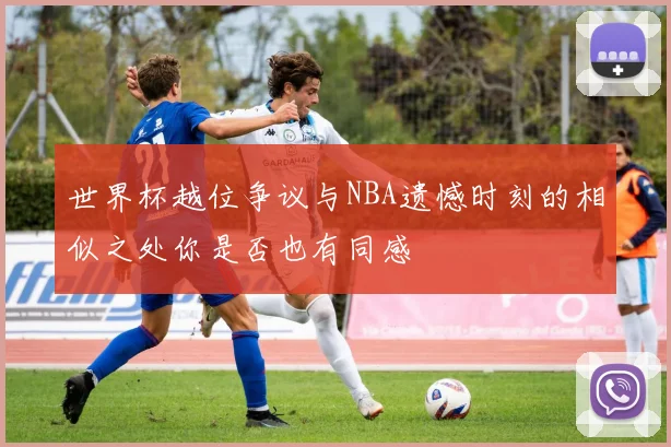 世界杯越位争议与NBA遗憾时刻的相似之处你是否也有同感