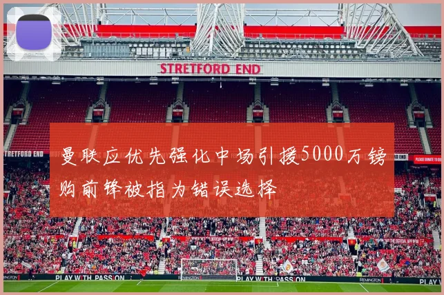 曼联应优先强化中场引援5000万镑购前锋被指为错误选择
