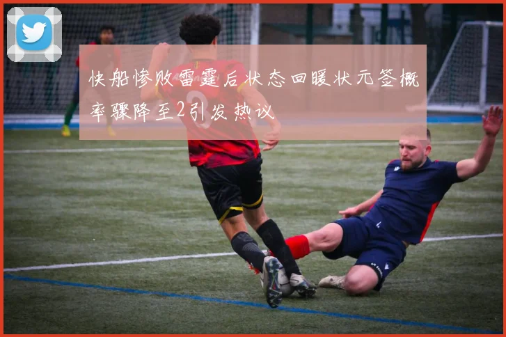 快船惨败雷霆后状态回暖状元签概率骤降至2引发热议