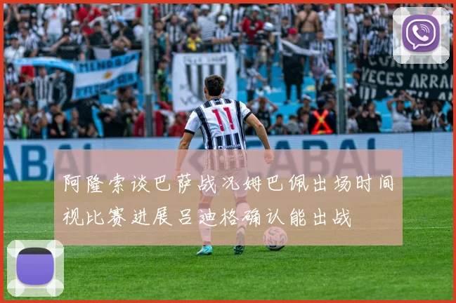 阿隆索谈巴萨战况姆巴佩出场时间视比赛进展吕迪格确认能出战