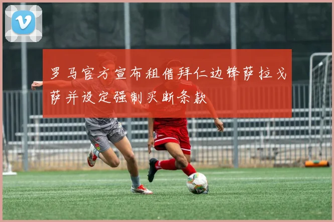 罗马官方宣布租借拜仁边锋萨拉戈萨并设定强制买断条款