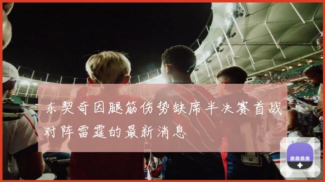 东契奇因腿筋伤势缺席半决赛首战对阵雷霆的最新消息