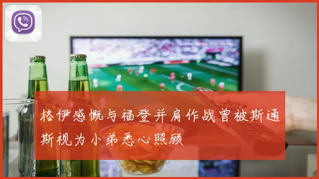 格伊感慨与福登并肩作战曾被斯通斯视为小弟悉心照顾