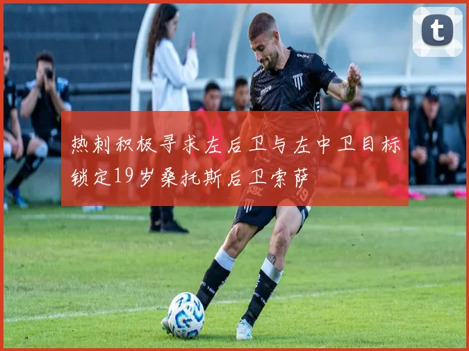 热刺积极寻求左后卫与左中卫目标锁定19岁桑托斯后卫索萨