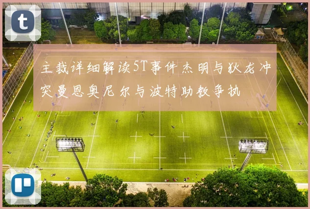 主裁详细解读5T事件杰明与狄龙冲突曼恩奥尼尔与波特助教争执