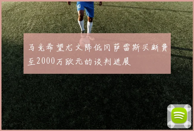 马竞希望尤文降低冈萨雷斯买断费至2000万欧元的谈判进展