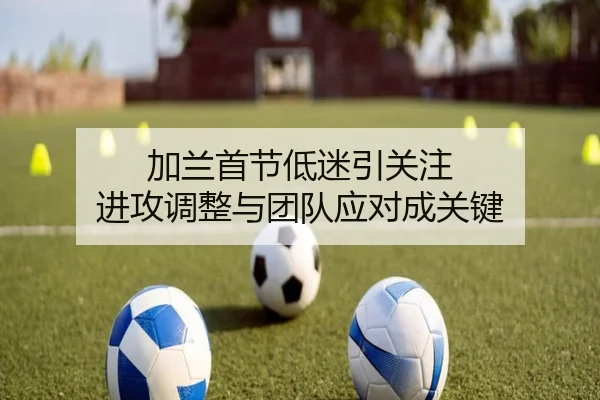 加兰首节低迷引关注 进攻调整与团队应对成关键 - HuiYing
